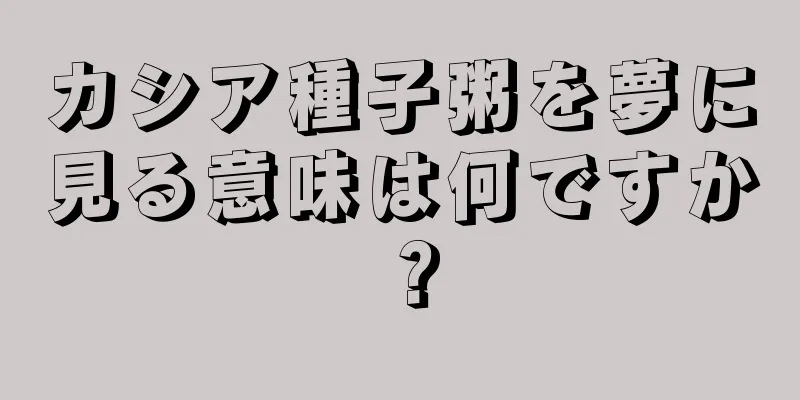 カシア種子粥を夢に見る意味は何ですか？