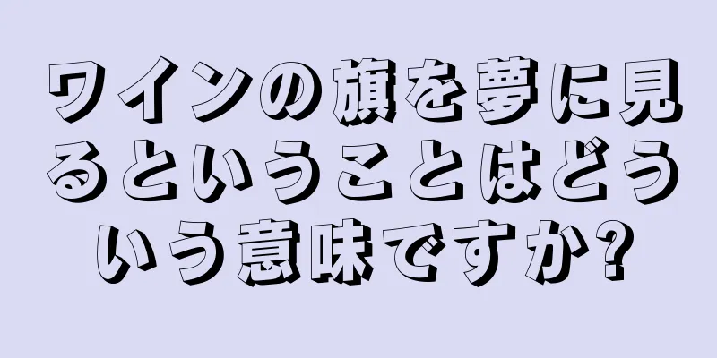 ワインの旗を夢に見るということはどういう意味ですか?