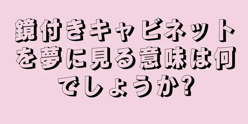 鏡付きキャビネットを夢に見る意味は何でしょうか?