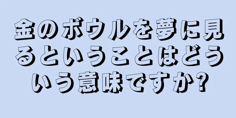 金のボウルを夢に見るということはどういう意味ですか?