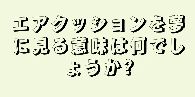 エアクッションを夢に見る意味は何でしょうか?