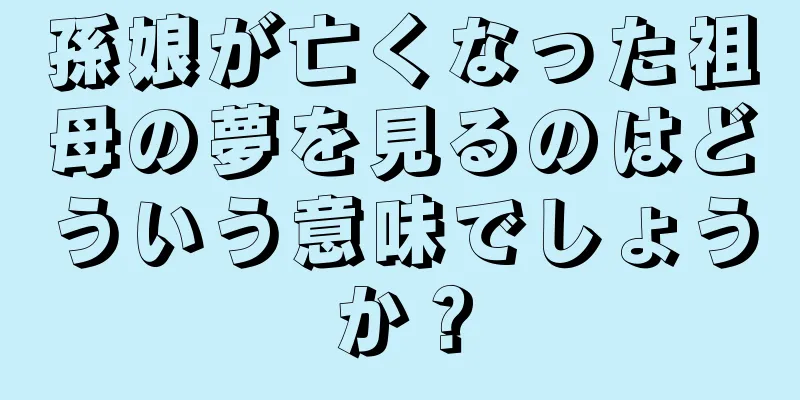 孫娘が亡くなった祖母の夢を見るのはどういう意味でしょうか？