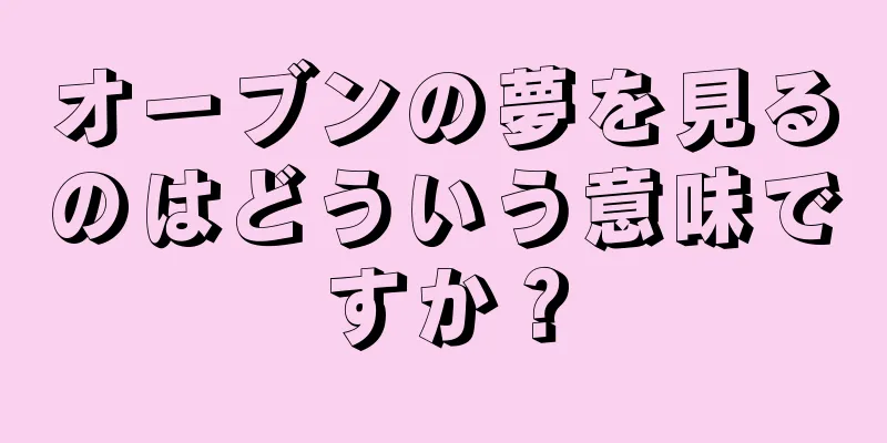 オーブンの夢を見るのはどういう意味ですか？