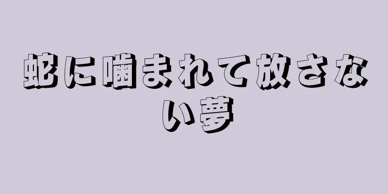 蛇に噛まれて放さない夢