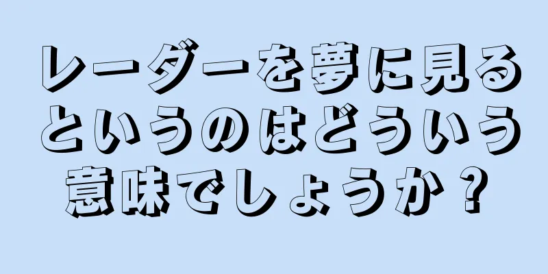 レーダーを夢に見るというのはどういう意味でしょうか？
