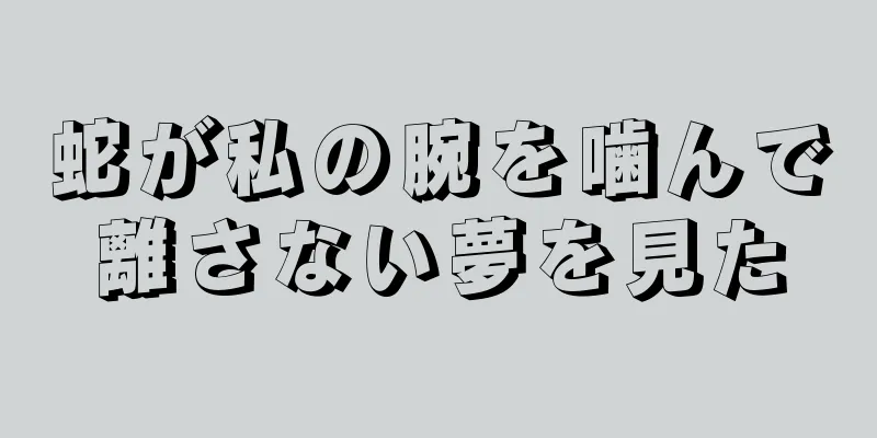 蛇が私の腕を噛んで離さない夢を見た