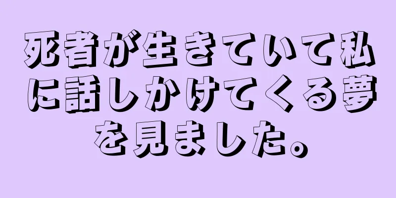 死者が生きていて私に話しかけてくる夢を見ました。