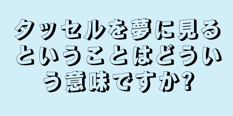 タッセルを夢に見るということはどういう意味ですか?