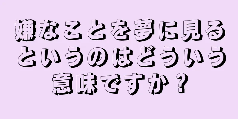 嫌なことを夢に見るというのはどういう意味ですか？