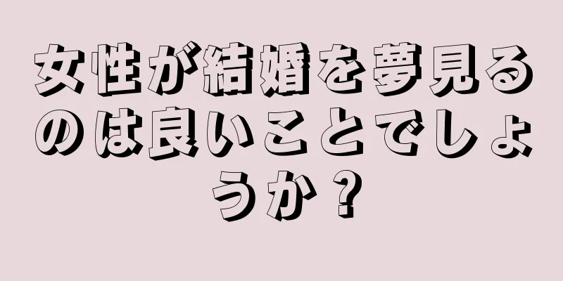 女性が結婚を夢見るのは良いことでしょうか？