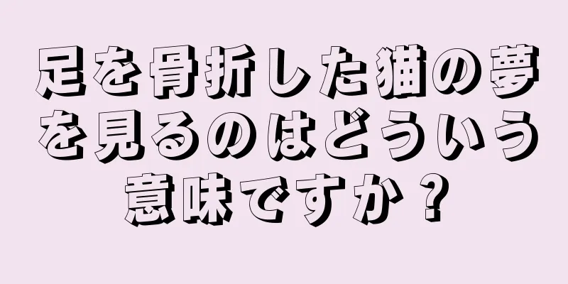 足を骨折した猫の夢を見るのはどういう意味ですか？