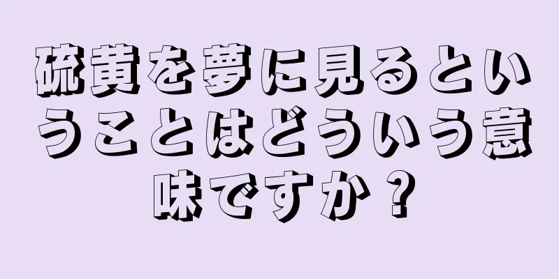 硫黄を夢に見るということはどういう意味ですか？