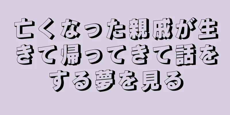 亡くなった親戚が生きて帰ってきて話をする夢を見る