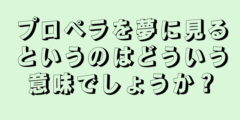 プロペラを夢に見るというのはどういう意味でしょうか？
