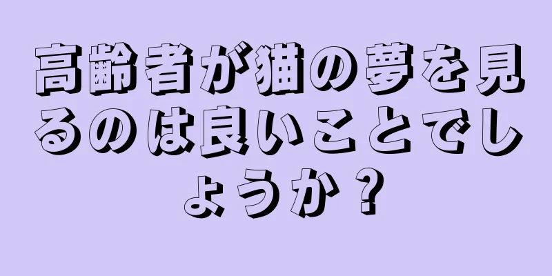 高齢者が猫の夢を見るのは良いことでしょうか？