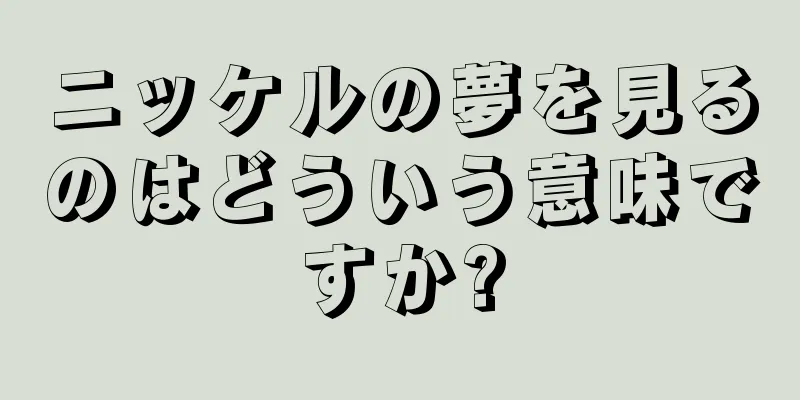 ニッケルの夢を見るのはどういう意味ですか?
