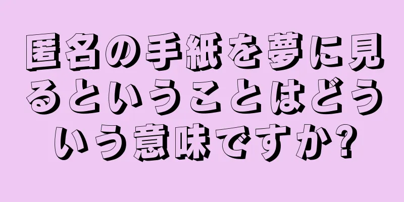 匿名の手紙を夢に見るということはどういう意味ですか?