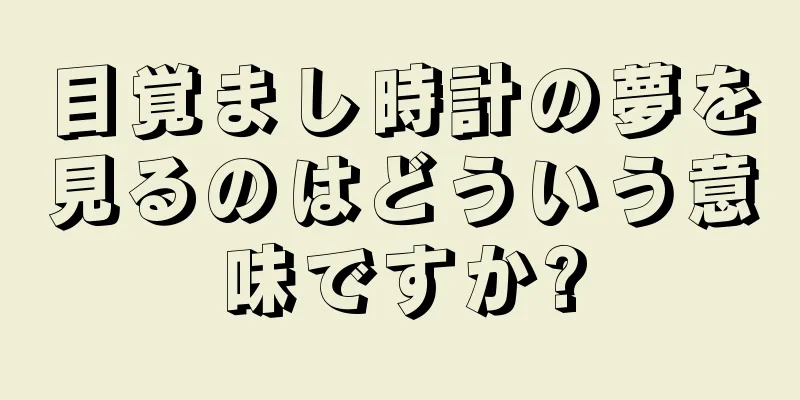 目覚まし時計の夢を見るのはどういう意味ですか?