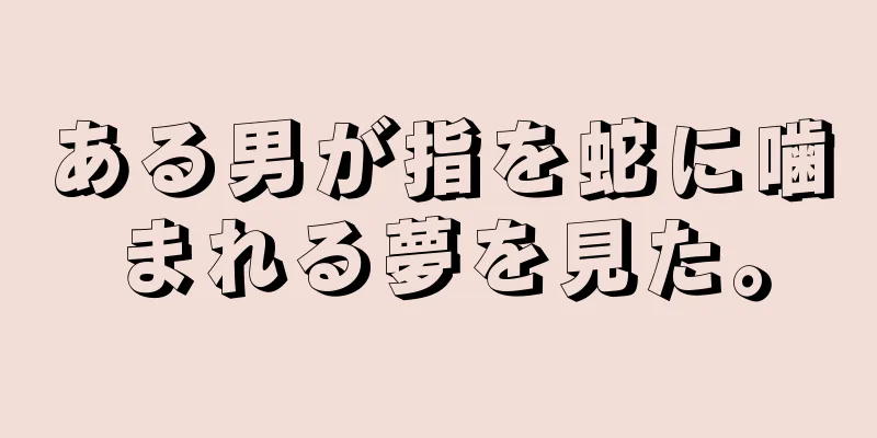 ある男が指を蛇に噛まれる夢を見た。