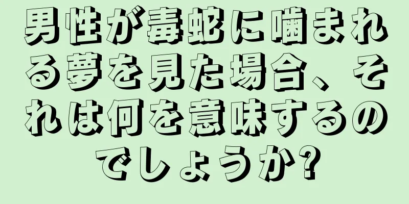 男性が毒蛇に噛まれる夢を見た場合、それは何を意味するのでしょうか?