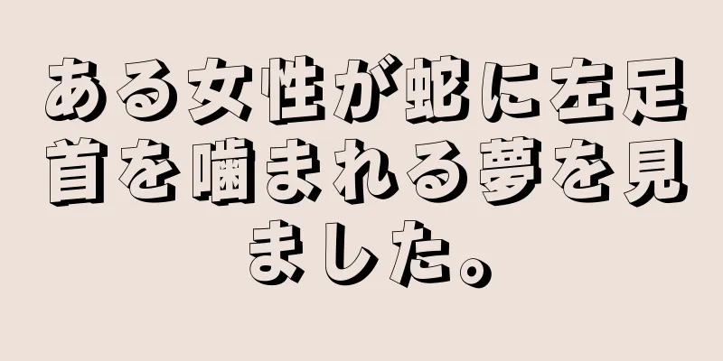 ある女性が蛇に左足首を噛まれる夢を見ました。
