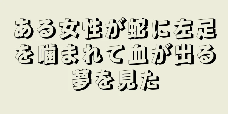 ある女性が蛇に左足を噛まれて血が出る夢を見た