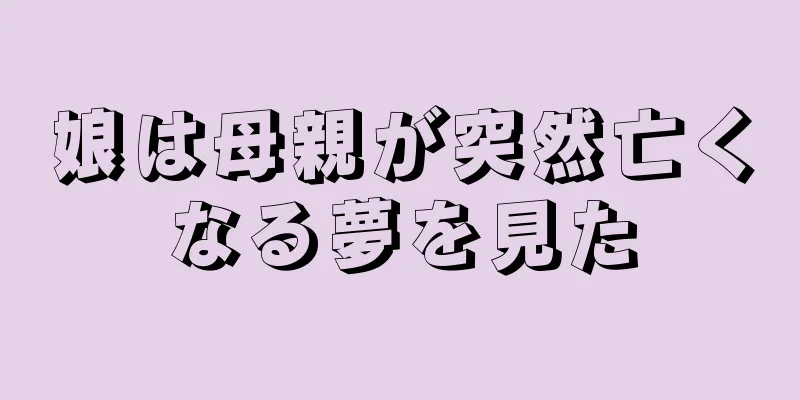 娘は母親が突然亡くなる夢を見た