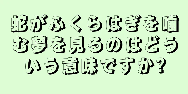蛇がふくらはぎを噛む夢を見るのはどういう意味ですか?