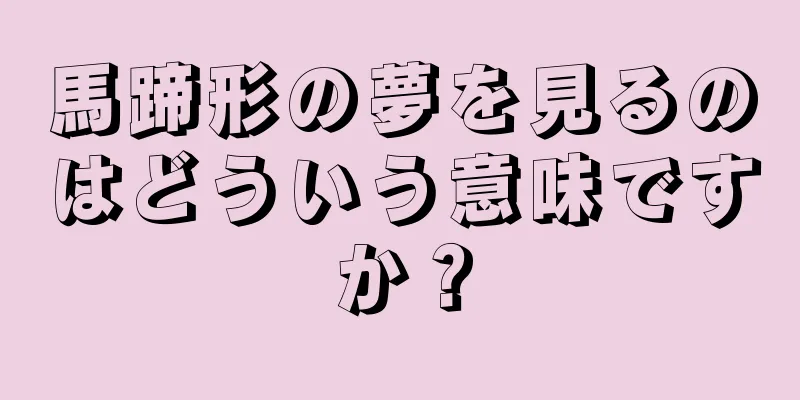 馬蹄形の夢を見るのはどういう意味ですか？