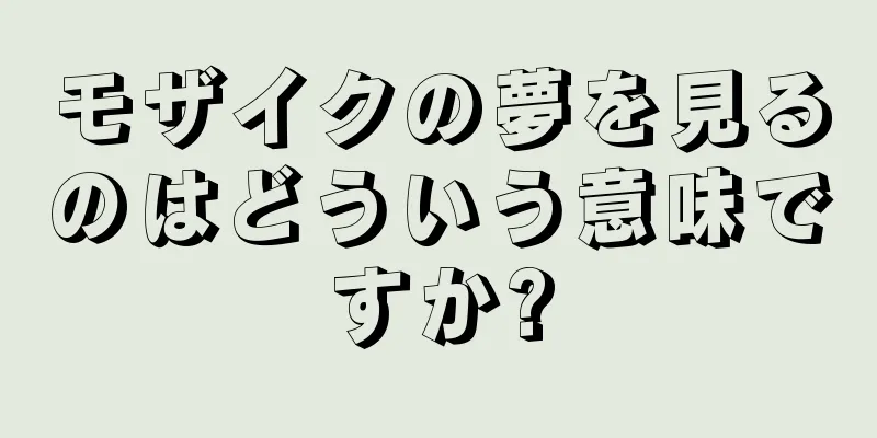 モザイクの夢を見るのはどういう意味ですか?