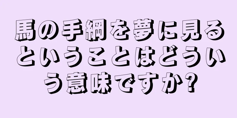 馬の手綱を夢に見るということはどういう意味ですか?