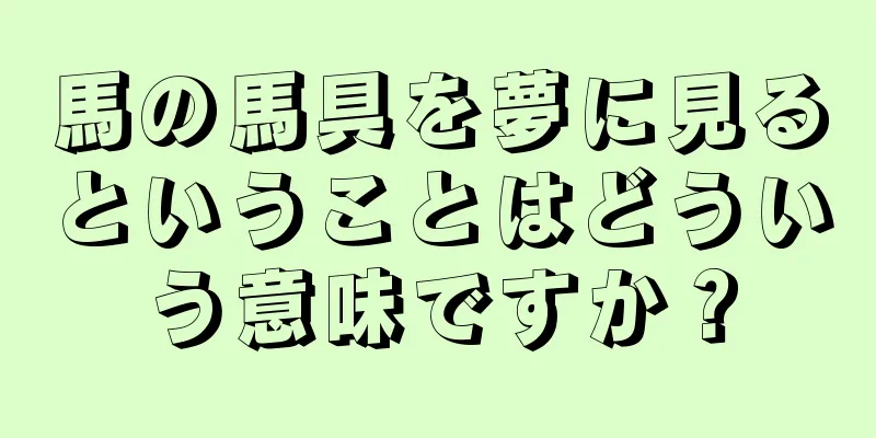 馬の馬具を夢に見るということはどういう意味ですか？