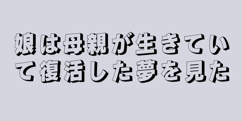 娘は母親が生きていて復活した夢を見た