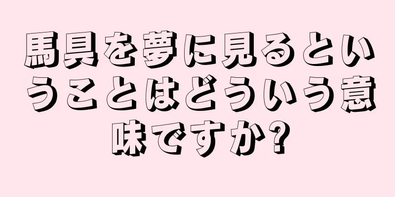 馬具を夢に見るということはどういう意味ですか?