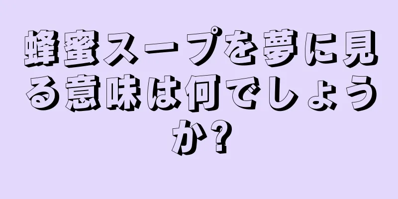 蜂蜜スープを夢に見る意味は何でしょうか?