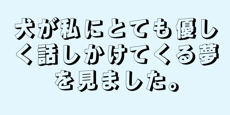 犬が私にとても優しく話しかけてくる夢を見ました。
