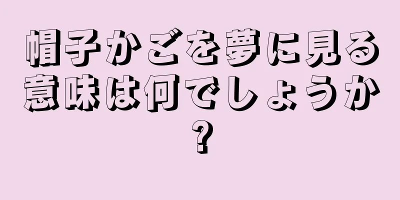 帽子かごを夢に見る意味は何でしょうか?