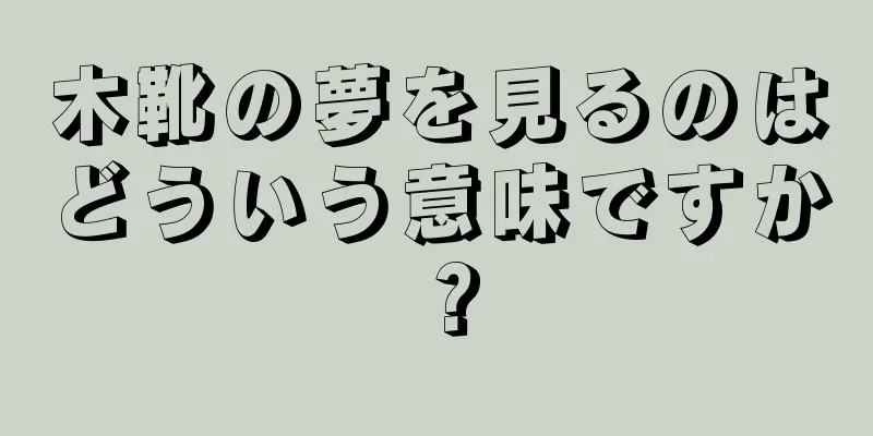 木靴の夢を見るのはどういう意味ですか？