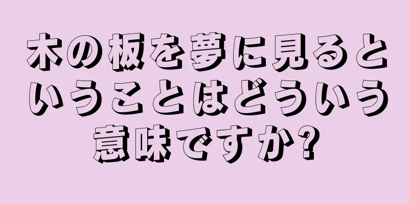 木の板を夢に見るということはどういう意味ですか?