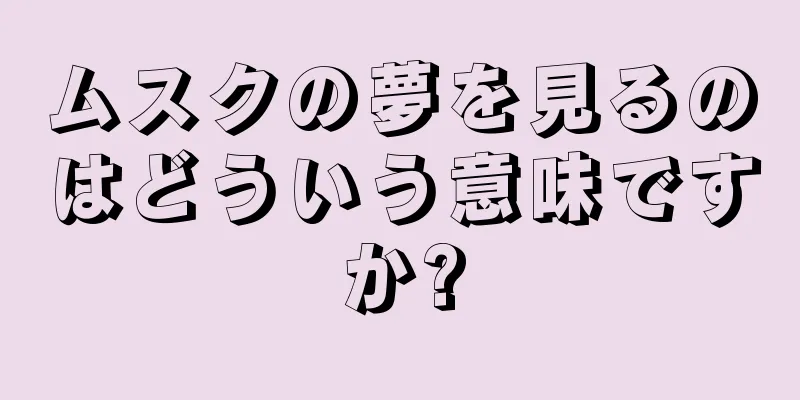 ムスクの夢を見るのはどういう意味ですか?