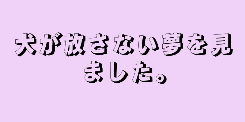 犬が放さない夢を見ました。