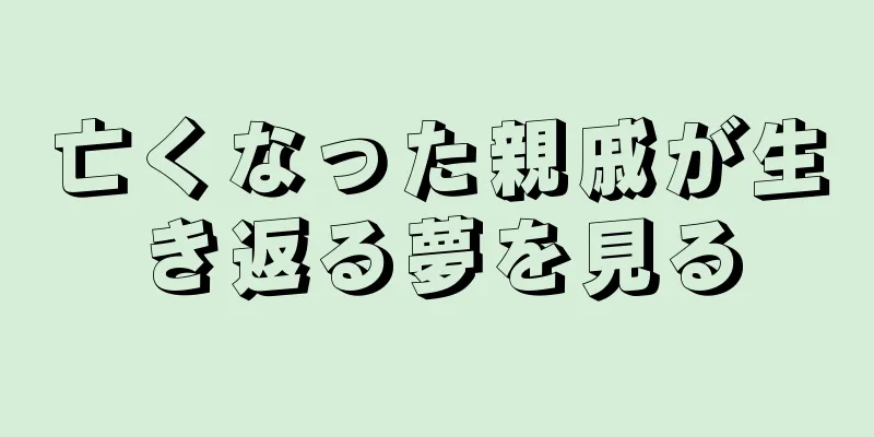 亡くなった親戚が生き返る夢を見る