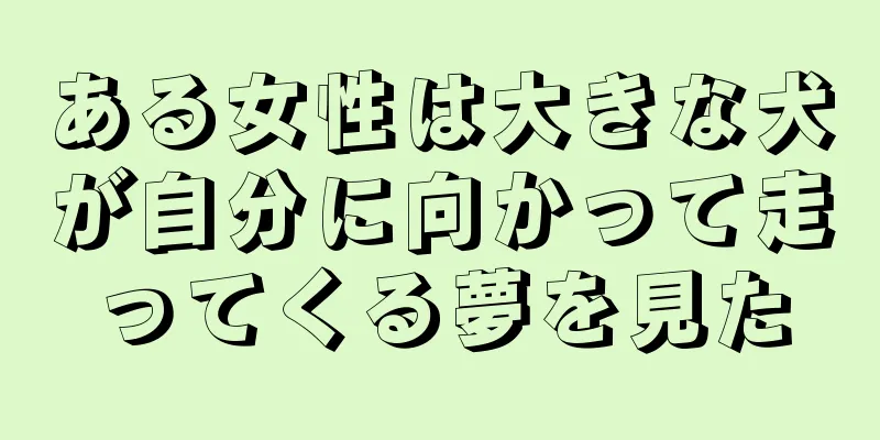 ある女性は大きな犬が自分に向かって走ってくる夢を見た