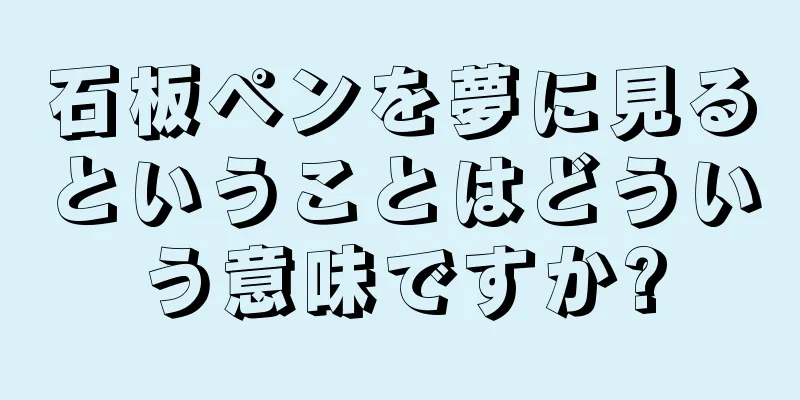 石板ペンを夢に見るということはどういう意味ですか?