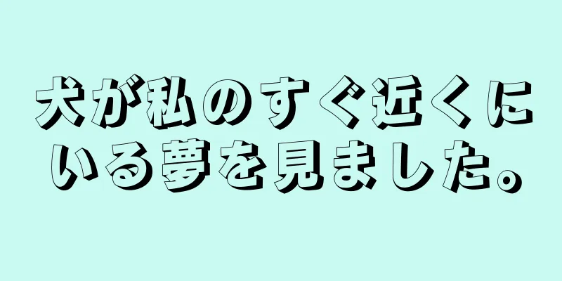 犬が私のすぐ近くにいる夢を見ました。