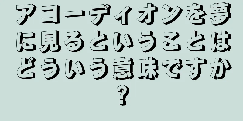 アコーディオンを夢に見るということはどういう意味ですか?