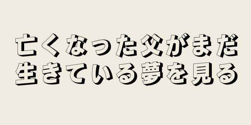 亡くなった父がまだ生きている夢を見る
