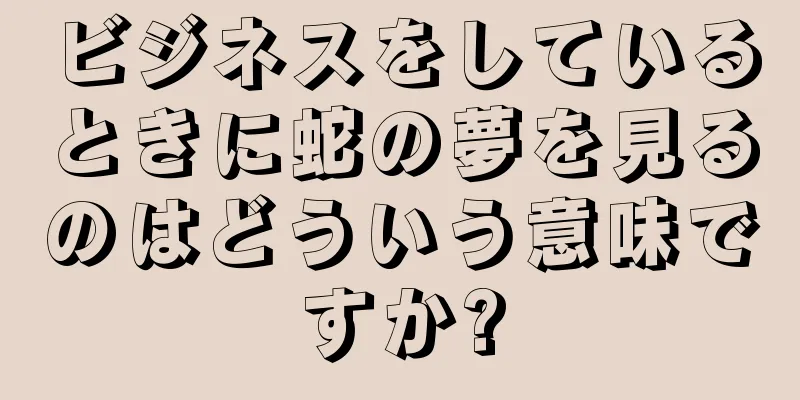 ビジネスをしているときに蛇の夢を見るのはどういう意味ですか?