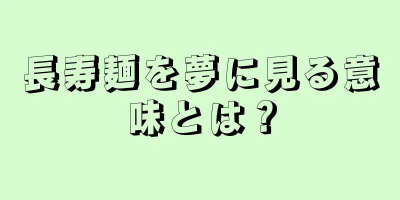 長寿麺を夢に見る意味とは？