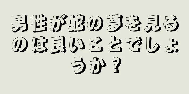 男性が蛇の夢を見るのは良いことでしょうか？